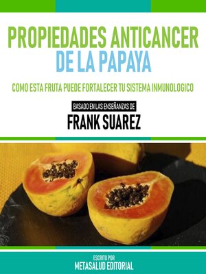 cover image of Propiedades Anticancer De La Papaya--Basado En Las Enseñanzas De Frank Suarez